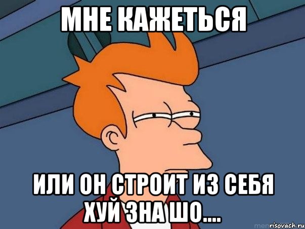 мне кажеться или он строит из себя хуй зна шо...., Мем  Фрай (мне кажется или)