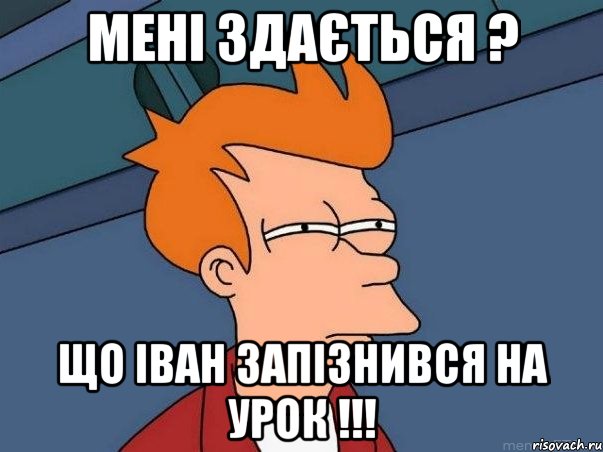 мені здається ? що іван запізнився на урок !!!, Мем  Фрай (мне кажется или)