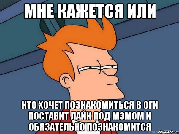 Мне кажется или Кто хочет познакомиться в оги поставит Лайк под мэмом и обязательно познакомится, Мем  Фрай (мне кажется или)