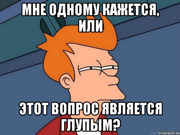 Мне одному кажется, или этот вопрос является глупым?, Мем  Фрай (мне кажется или)