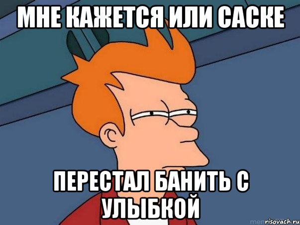 Мне кажется или Саске перестал банить с улыбкой, Мем  Фрай (мне кажется или)