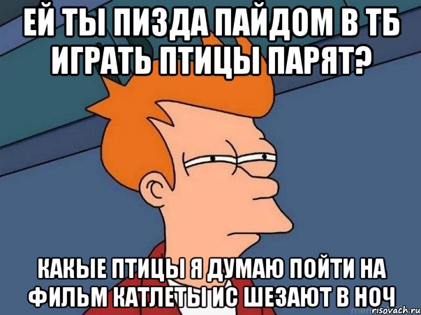 ей ты пизда пайдом в тб играть птицы парят? какые птицы я думаю пойти на фильм катлеты ис шезают в ноч, Мем  Фрай (мне кажется или)