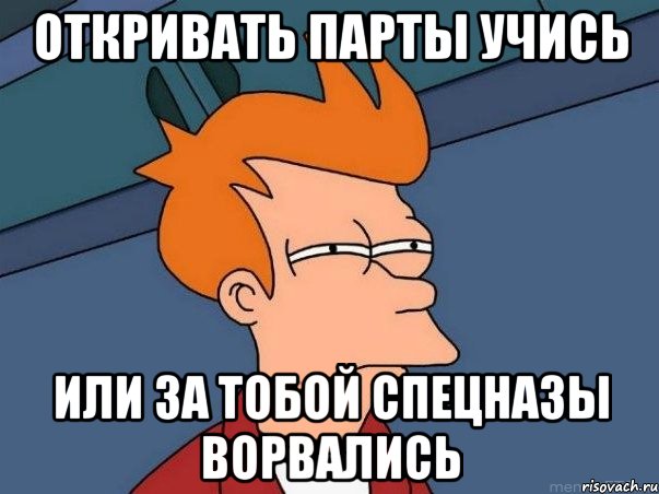 Откривать парты учись или за тобой спецназы ворвались, Мем  Фрай (мне кажется или)