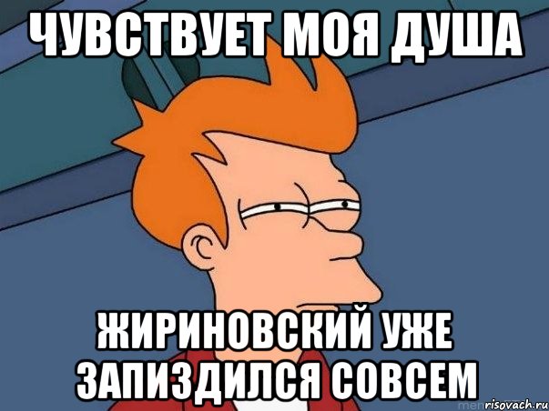 ЧУВСТВУЕТ МОЯ ДУША ЖИРИНОВСКИЙ УЖЕ ЗАПИЗДИЛСЯ СОВСЕМ, Мем  Фрай (мне кажется или)