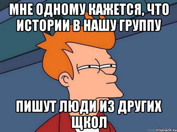 Мне одному кажется, Что истории в нашу группу пишут люди из других щкол, Мем  Фрай (мне кажется или)