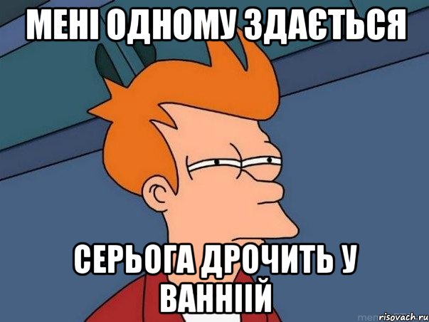 Мені одному здається серьога дрочить у ванніій, Мем  Фрай (мне кажется или)