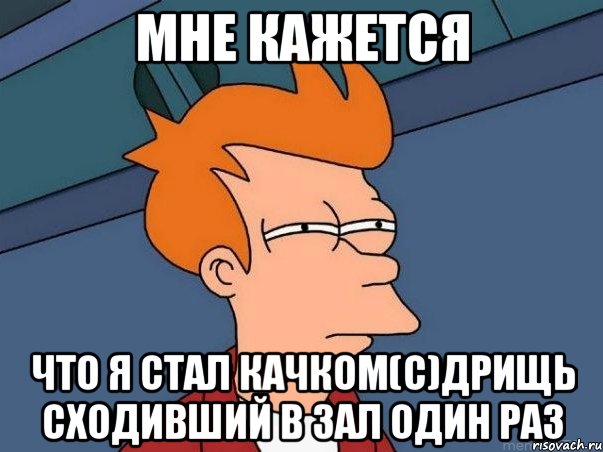 МНЕ КАЖЕТСЯ ЧТО Я СТАЛ КАЧКОМ(с)Дрищь сходивший в зал один раз, Мем  Фрай (мне кажется или)