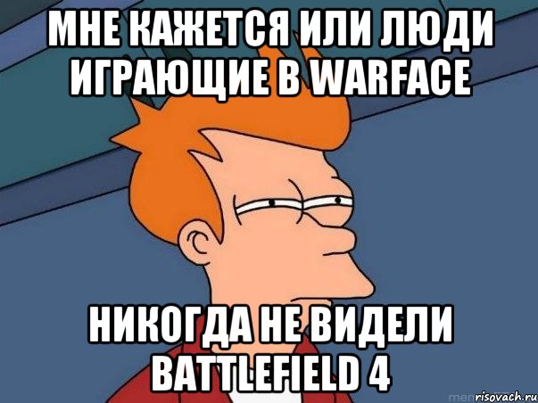 мне кажется или люди играющие в warface никогда не видели battlefield 4, Мем  Фрай (мне кажется или)