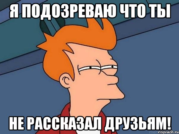 Я подозреваю что ты Не рассказал друзьям!, Мем  Фрай (мне кажется или)