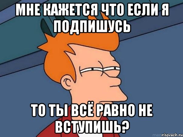 Мне кажется что если я подпишусь то ты всё равно не вступишь?, Мем  Фрай (мне кажется или)