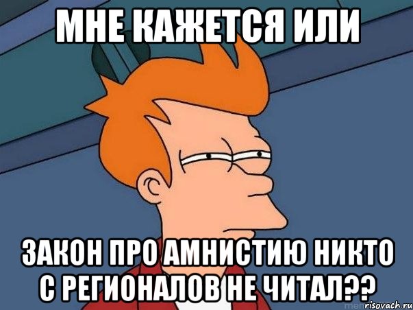 Мне кажется или Закон про Амнистию никто с Регионалов не читал??, Мем  Фрай (мне кажется или)