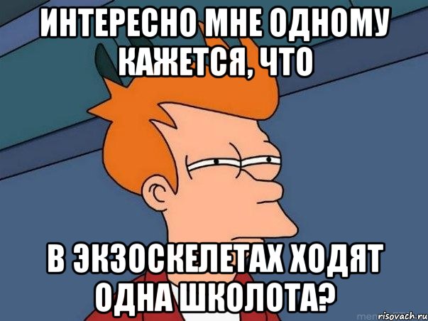 Интересно мне одному кажется, что в экзоскелетах ходят одна школота?, Мем  Фрай (мне кажется или)