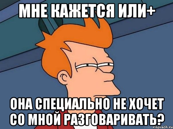 Мне кажется или+ она специально не хочет со мной разговаривать?, Мем  Фрай (мне кажется или)