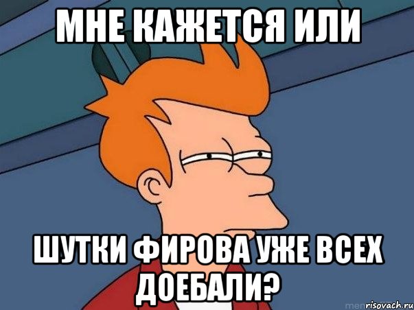 мне кажется или шутки Фирова уже всех доебали?, Мем  Фрай (мне кажется или)