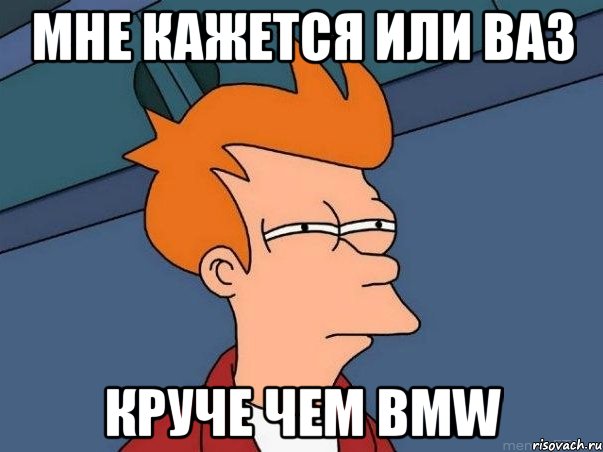 мне кажется или ваз круче чем BMW, Мем  Фрай (мне кажется или)