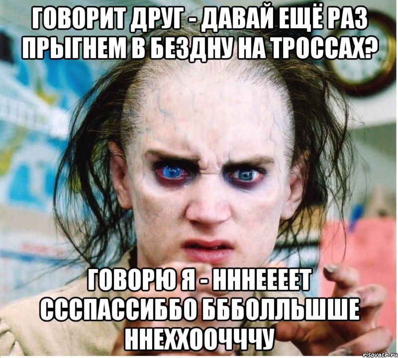 Говорит друг - Давай ещё раз прыгнем в бездну на троссах? Говорю я - Нннеееет ссспассиббо ббболльшше ннеххоочччу, Мем фродум