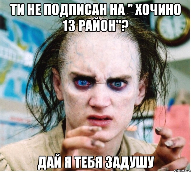 ти не подписан на " ХоЧиНо 13 РаЙон"? дай я тебя задушу, Мем фродум