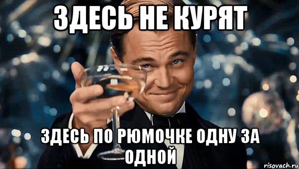 Здесь не курят Здесь по рюмочке одну за одной, Мем Великий Гэтсби (бокал за тех)