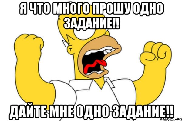 я что много прошу одно задание!! дайте мне одно задание!!, Мем Разъяренный Гомер