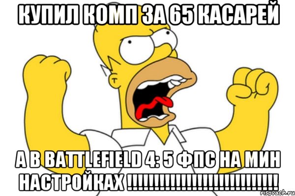 купил комп за 65 касарей а в BATTLEFIELD 4: 5 фпс на мин настройках !!!!!!!!!!!!!!!!!!!!!!!!!!!!, Мем Разъяренный Гомер