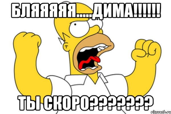 Бляяяяя.....ДИМА!!!!!! Ты скоро???????, Мем Разъяренный Гомер