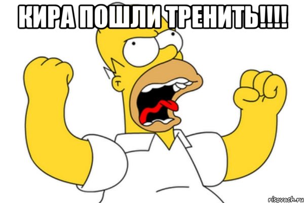 Кира пошли тренить!!!! , Мем Разъяренный Гомер