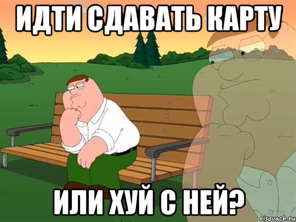 ИДТИ СДАВАТЬ КАРТУ ИЛИ ХУЙ С НЕЙ?, Мем Задумчивый Гриффин