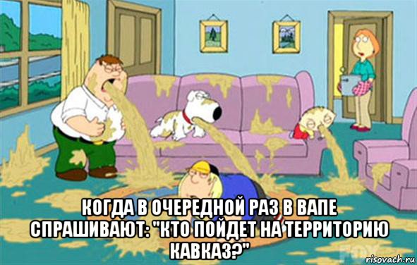  Когда в очередной раз в ВАПе спрашивают: "Кто пойдет на Территорию Кавказ?", Мем Гриффины блюют