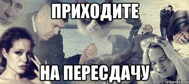 ПРИХОДИТЕ НА ПЕРЕСДАЧУ