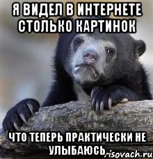 Я видел в интернете столько картинок что теперь практически не улыбаюсь, Мем грустный медведь