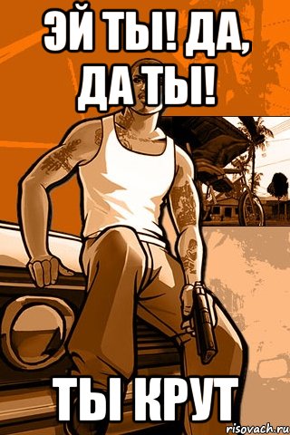 Эй ты! да, да ты! Ты крут, Мем GTA