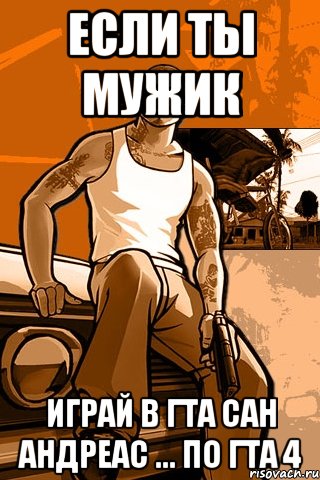 если ты мужик играй в гта сан андреас ... по гта 4, Мем GTA