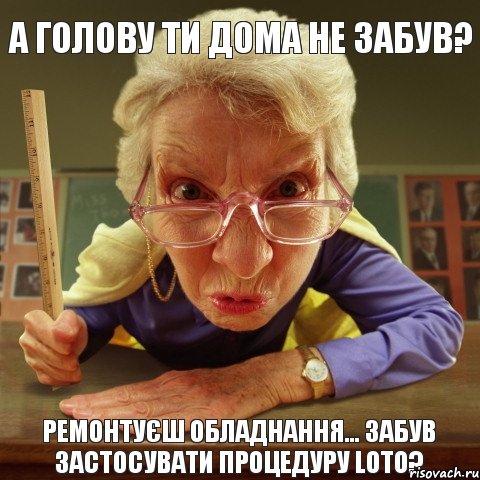 Ремонтуєш обладнання... Забув застосувати процедуру LoTo? А голову ти дома не забув?, Мем Злая училка