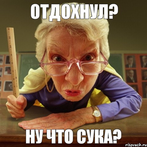 Ну что сука? Отдохнул?, Мем Злая училка