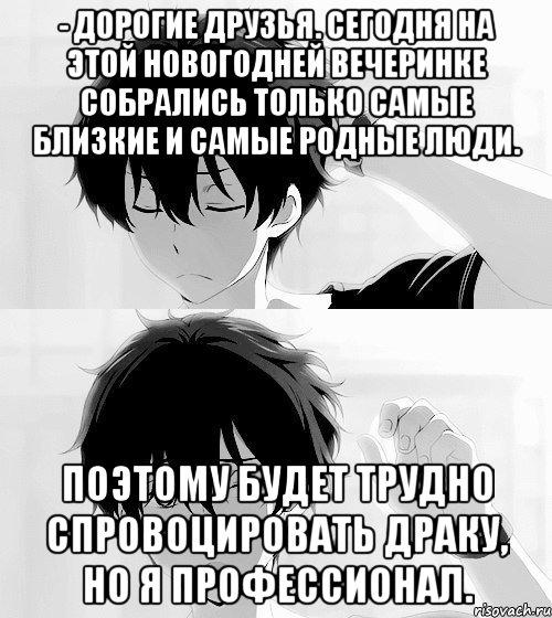 - Дорогие друзья. Сегодня на этой новогодней вечеринке собрались только самые близкие и самые родные люди. Поэтому будет трудно спровоцировать драку, но я профессионал.