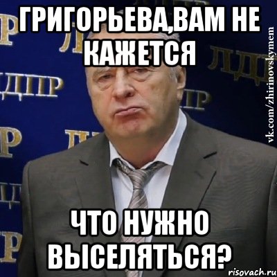 Григорьева,вам не кажется что нужно выселяться?, Мем Хватит это терпеть (Жириновский)