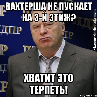 Вахтерша не пускает на 3-й этиж? хватит это терпеть!, Мем Хватит это терпеть (Жириновский)