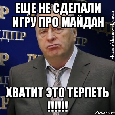 Еще не сделали игру про майдан Хватит это терпеть !!!!!!, Мем Хватит это терпеть (Жириновский)