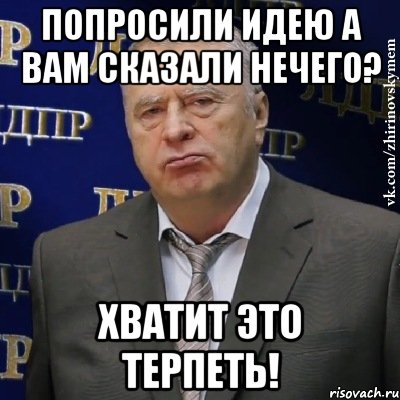 Попросили идею а вам сказали НЕЧЕГО? Хватит это терпеть!, Мем Хватит это терпеть (Жириновский)