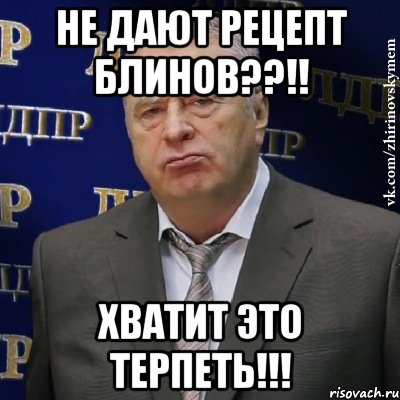 Не дают рецепт блинов??!! хватит это терпеть!!!, Мем Хватит это терпеть (Жириновский)