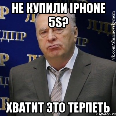 НЕ КУПИЛИ IPHONE 5S? ХВАТИТ ЭТО ТЕРПЕТЬ, Мем Хватит это терпеть (Жириновский)