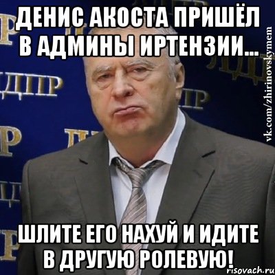 Денис Акоста пришёл в Админы Иртензии... ШЛИТЕ ЕГО НАХУЙ И ИДИТЕ В ДРУГУЮ РОЛЕВУЮ!, Мем Хватит это терпеть (Жириновский)