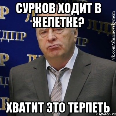 Сурков ходит в желетке? ХВАТИТ ЭТО ТЕРПЕТЬ, Мем Хватит это терпеть (Жириновский)