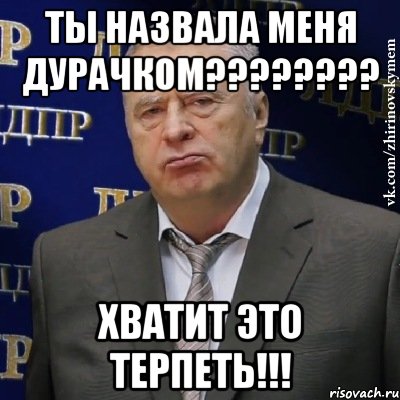 ты назвала меня дурачком???????? хватит это терпеть!!!, Мем Хватит это терпеть (Жириновский)