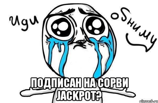  Подписан на Сорви JACKPOT?, Мем Иди обниму