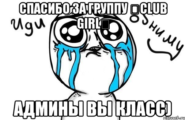 Спасибо за группу ღClub Girlღ Админы вы класс), Мем Иди обниму