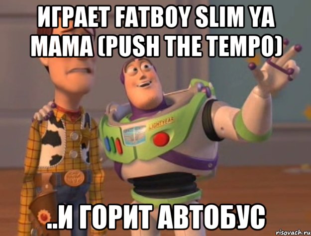 играет FatBoy Slim Ya Mama (Push The Tempo) ..и горит автобус, Мем Они повсюду (История игрушек)