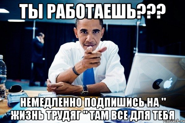 ТЫ РАБОТАЕШЬ??? НЕМЕДЛЕННО ПОДПИШИСЬ НА " ЖИЗНЬ ТРУДЯГ " ТАМ ВСЕ ДЛЯ ТЕБЯ, Комикс Обама тычет пальцем