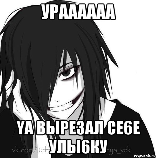 УРАААААА YA ВЫРЕ3АЛ СЕ6Е УЛЫ6КУ, Мем Jeff the killer