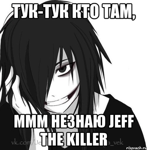 тук-тук кто там, ммм незнаю jeff the killer